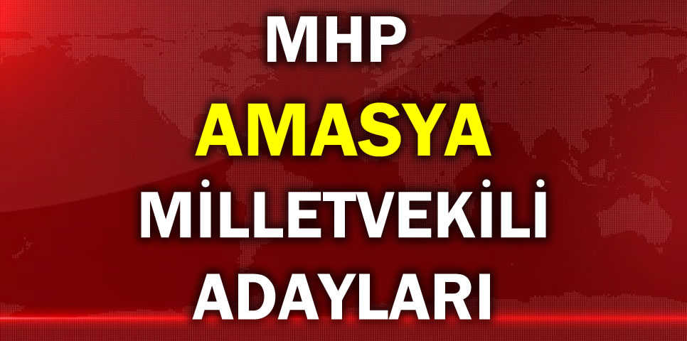 MİLLİYETÇİ HAREKET PARTİSİ AMASYA MİLLETVEKİLİ ADAY LİSTESİ